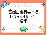 石嘴山食品安全员工资多少钱一个月通常