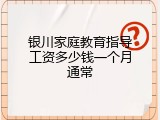 银川家庭教育指导工资多少钱一个月通常