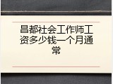昌都社会工作师工资多少钱一个月通常