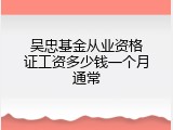 吴忠基金从业资格证工资多少钱一个月通常
