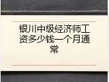 银川中级经济师工资多少钱一个月通常