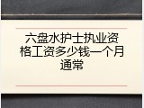 六盘水护士执业资格工资多少钱一个月通常
