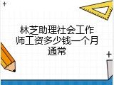林芝助理社会工作师工资多少钱一个月通常