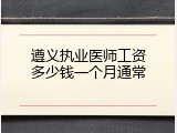 遵义执业医师工资多少钱一个月通常