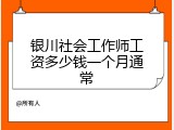 银川社会工作师工资多少钱一个月通常