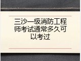 三沙一级消防工程师考试通常多久可以考过