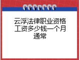 云浮法律职业资格工资多少钱一个月通常