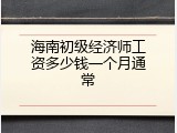 海南初级经济师工资多少钱一个月通常