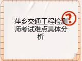萍乡交通工程检测师考试难点具体分析