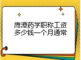 鹰潭药学职称工资多少钱一个月通常