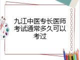 九江中医专长医师考试通常多久可以考过