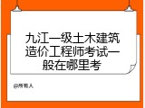 九江一级土木建筑造价工程师考试一般在哪里考