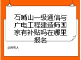 石嘴山一级通信与广电工程建造师国家有补贴吗在哪里报名