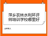 萍乡农林水利环评师培训学校哪里好