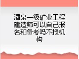 酒泉一级矿业工程建造师可以自己报名和备考吗不报机构