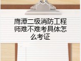 鹰潭二级消防工程师难不难考具体怎么考证