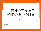 三亚社会工作师工资多少钱一个月通常