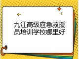 九江高级应急救援员培训学校哪里好