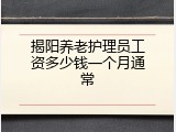 揭阳养老护理员工资多少钱一个月通常