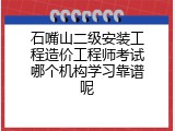 石嘴山二级安装工程造价工程师考试哪个机构学习靠谱呢