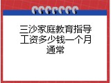 三沙家庭教育指导工资多少钱一个月通常