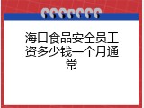 海口食品安全员工资多少钱一个月通常