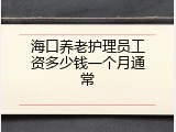 海口养老护理员工资多少钱一个月通常
