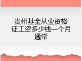 贵州基金从业资格证工资多少钱一个月通常