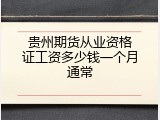 贵州期货从业资格证工资多少钱一个月通常