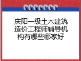 庆阳一级土木建筑造价工程师辅导机构有哪些哪家好