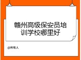赣州高级保安员培训学校哪里好