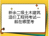 新余二级土木建筑造价工程师考试一般在哪里考