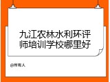 九江农林水利环评师培训学校哪里好
