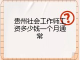 贵州社会工作师工资多少钱一个月通常