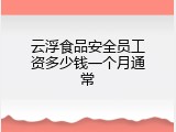 云浮食品安全员工资多少钱一个月通常