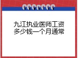 九江执业医师工资多少钱一个月通常