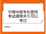 宁德中医专长医师考试通常多久可以考过