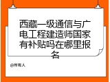 西藏一级通信与广电工程建造师国家有补贴吗在哪里报名