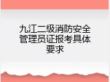 九江二级消防安全管理员证报考具体要求