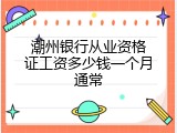 潮州银行从业资格证工资多少钱一个月通常