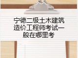 宁德二级土木建筑造价工程师考试一般在哪里考