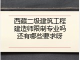 西藏二级建筑工程建造师限制专业吗还有哪些要求呀