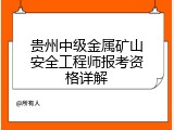 贵州中级金属矿山安全工程师报考资格详解