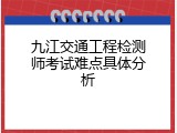 九江交通工程检测师考试难点具体分析