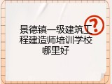 景德镇一级建筑工程建造师培训学校哪里好