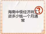 海南中级经济师工资多少钱一个月通常