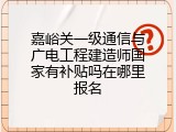 嘉峪关一级通信与广电工程建造师国家有补贴吗在哪里报名
