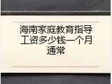 海南家庭教育指导工资多少钱一个月通常
