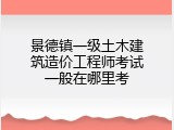 景德镇一级土木建筑造价工程师考试一般在哪里考