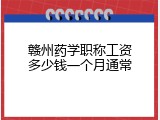 赣州药学职称工资多少钱一个月通常
